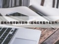 余姚连线小程序制作软件（连线应用是什么软件）