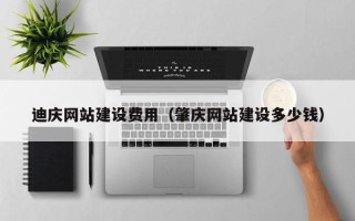 余姚迪庆网站建设费用（肇庆网站建设多少钱）