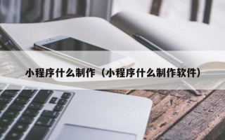 余姚小程序什么制作（小程序什么制作软件）