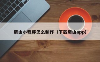 余姚房山小程序怎么制作（下载房山app）