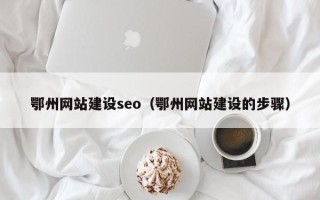 余姚鄂州网站建设seo（鄂州网站建设的步骤）