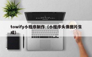 余姚towify小程序制作（小程序头像图片生成）