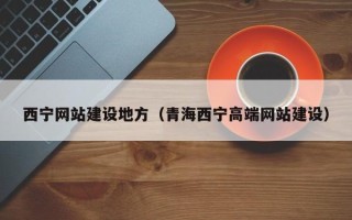 余姚西宁网站建设地方（青海西宁高端网站建设）
