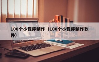 余姚100个小程序制作（100个小程序制作软件）