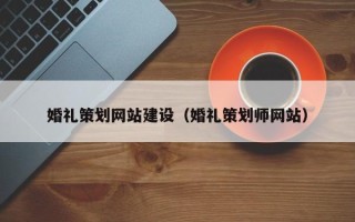 余姚婚礼策划网站建设（婚礼策划师网站）