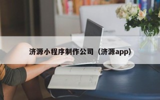 余姚济源小程序制作公司（济源app）